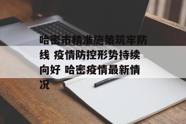 哈密市精准施策筑牢防线 疫情防控形势持续向好 哈密疫情最新情况