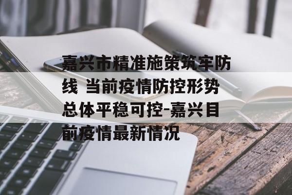 嘉兴市精准施策筑牢防线 当前疫情防控形势总体平稳可控-嘉兴目前疫情最新情况