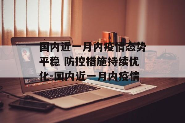 国内近一月内疫情态势平稳 防控措施持续优化-国内近一月内疫情
