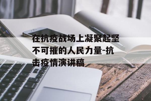 在抗疫战场上凝聚起坚不可摧的人民力量-抗击疫情演讲稿