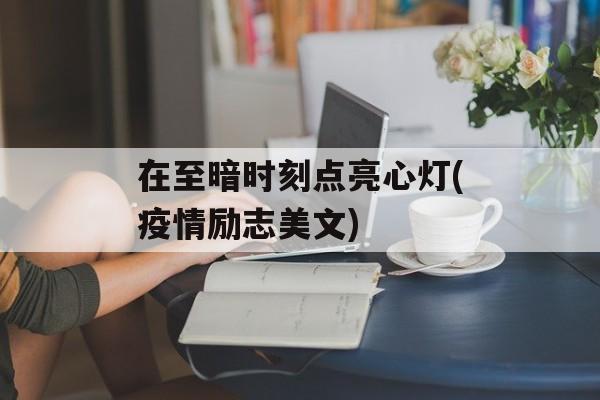 在至暗时刻点亮心灯(疫情励志美文)
