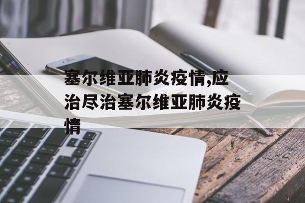 塞尔维亚肺炎疫情,应治尽治塞尔维亚肺炎疫情