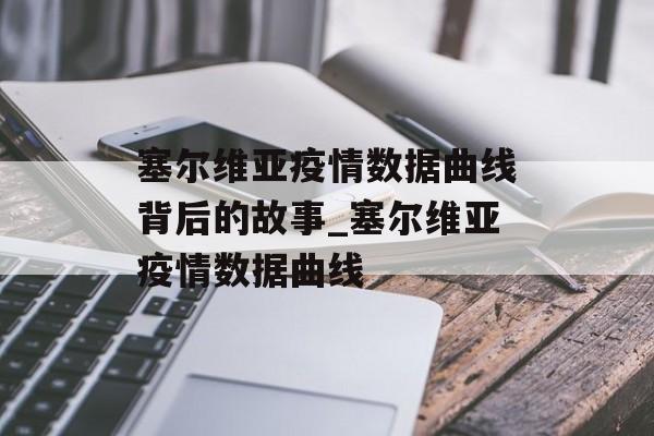 塞尔维亚疫情数据曲线背后的故事_塞尔维亚疫情数据曲线