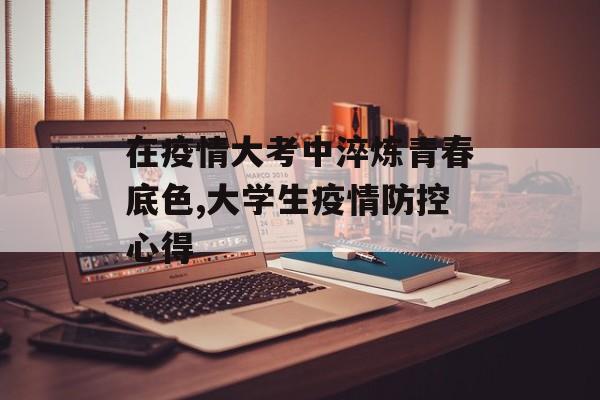 在疫情大考中淬炼青春底色,大学生疫情防控心得