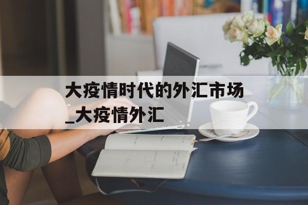 大疫情时代的外汇市场_大疫情外汇