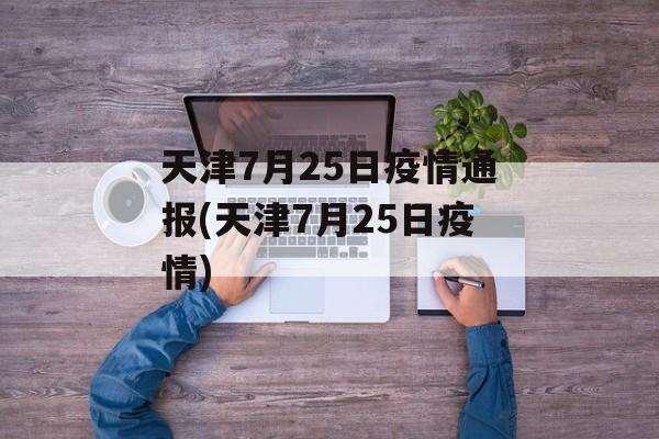 天津7月25日疫情通报(天津7月25日疫情)