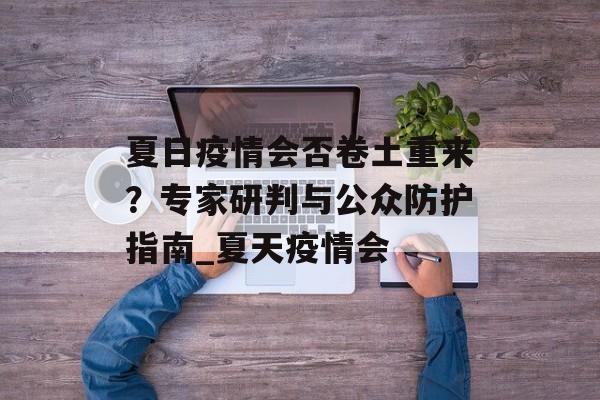 夏日疫情会否卷土重来？专家研判与公众防护指南_夏天疫情会