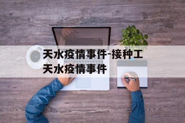 天水疫情事件-接种工天水疫情事件