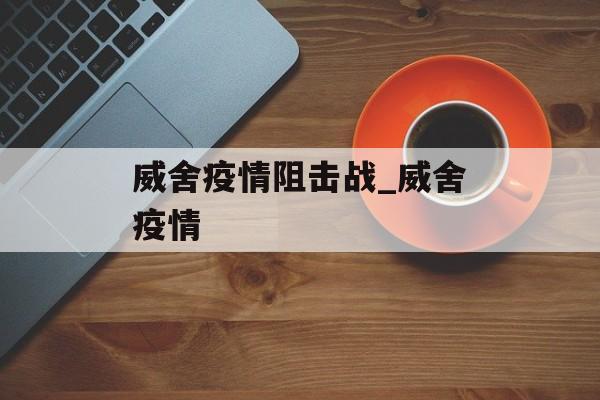 威舍疫情阻击战_威舍疫情