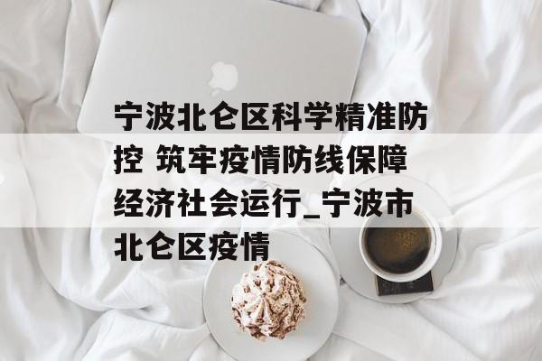 宁波北仑区科学精准防控 筑牢疫情防线保障经济社会运行_宁波市北仑区疫情