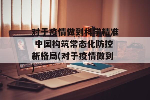 对于疫情做到科学精准 中国构筑常态化防控新格局(对于疫情做到)