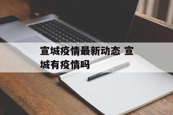 宣城疫情最新动态 宣城有疫情吗