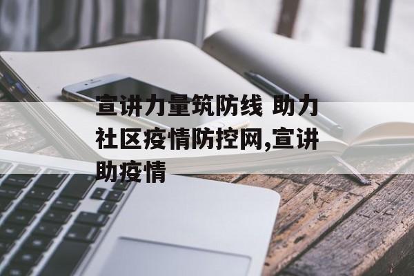 宣讲力量筑防线 助力社区疫情防控网,宣讲助疫情