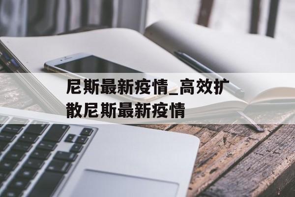 尼斯最新疫情_高效扩散尼斯最新疫情