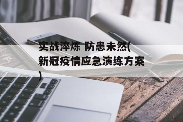 实战淬炼 防患未然(新冠疫情应急演练方案)