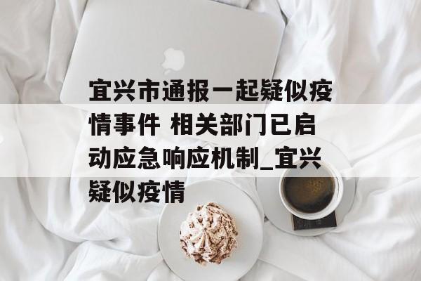 宜兴市通报一起疑似疫情事件 相关部门已启动应急响应机制_宜兴疑似疫情