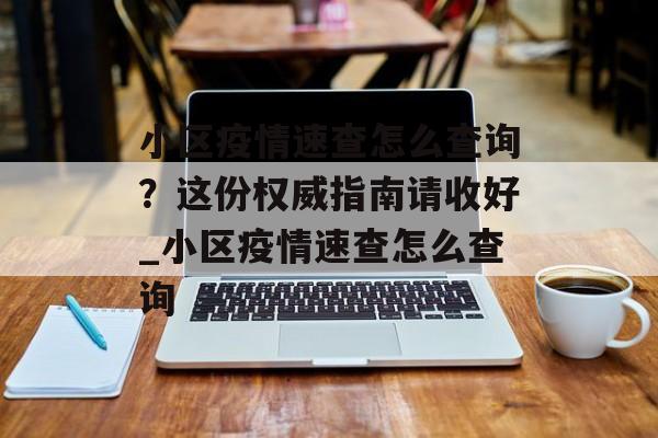 小区疫情速查怎么查询？这份权威指南请收好_小区疫情速查怎么查询