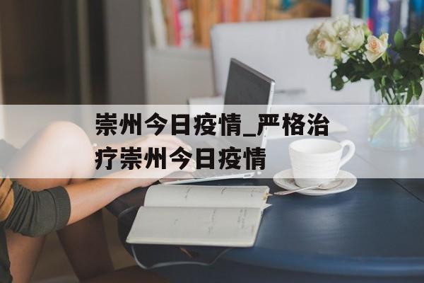 崇州今日疫情_严格治疗崇州今日疫情