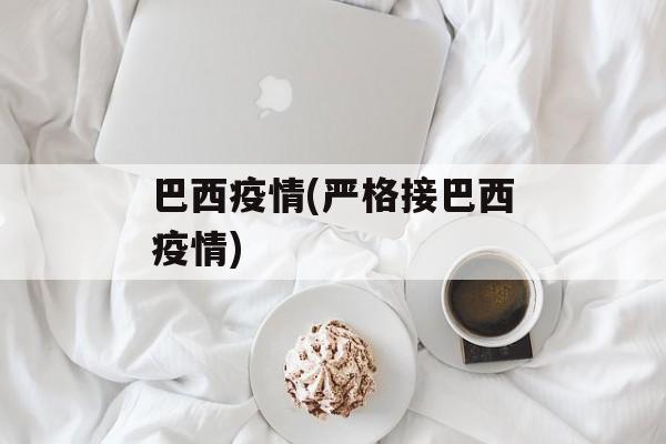 巴西疫情(严格接巴西疫情)