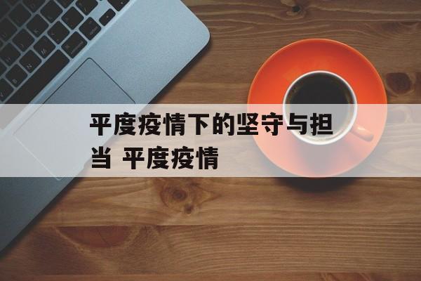 平度疫情下的坚守与担当 平度疫情