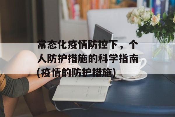 常态化疫情防控下，个人防护措施的科学指南(疫情的防护措施)