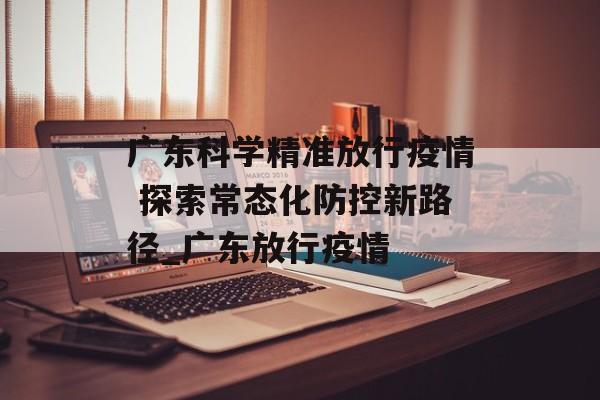 广东科学精准放行疫情 探索常态化防控新路径_广东放行疫情