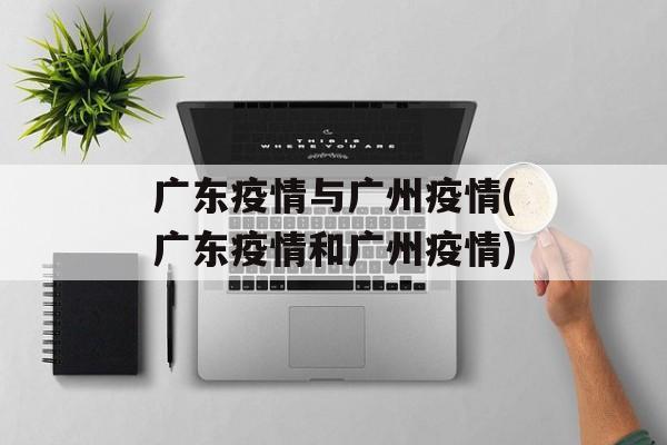 广东疫情与广州疫情(广东疫情和广州疫情)