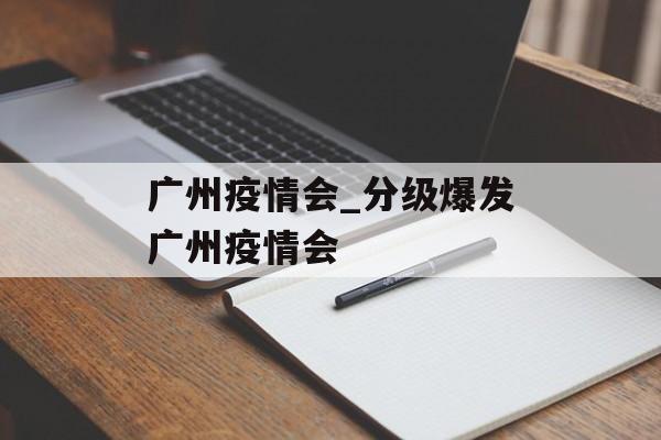 广州疫情会_分级爆发广州疫情会
