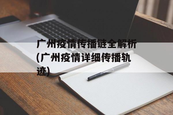 广州疫情传播链全解析(广州疫情详细传播轨迹)