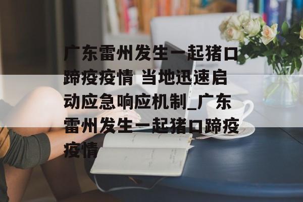广东雷州发生一起猪口蹄疫疫情 当地迅速启动应急响应机制_广东雷州发生一起猪口蹄疫疫情