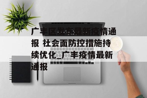 广丰区发布最新疫情通报 社会面防控措施持续优化_广丰疫情最新通报