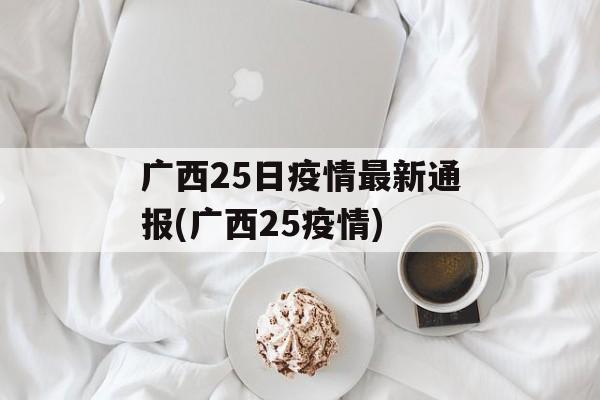 广西25日疫情最新通报(广西25疫情)