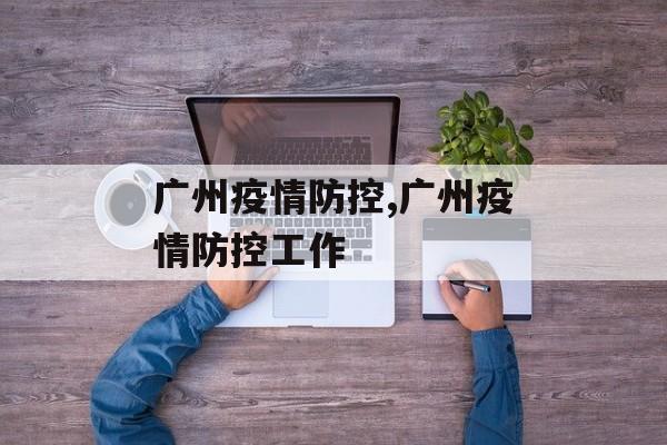 广州疫情防控,广州疫情防控工作
