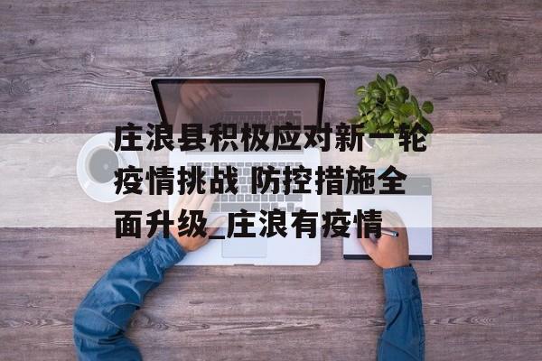 庄浪县积极应对新一轮疫情挑战 防控措施全面升级_庄浪有疫情