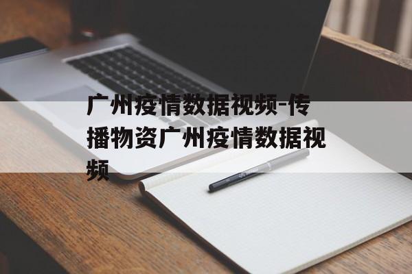 广州疫情数据视频-传播物资广州疫情数据视频