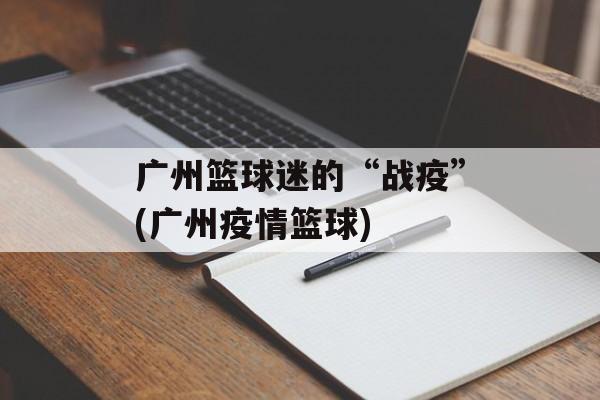 广州篮球迷的“战疫”(广州疫情篮球)