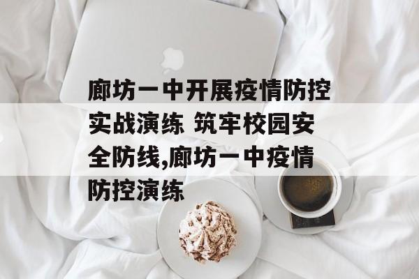 廊坊一中开展疫情防控实战演练 筑牢校园安全防线,廊坊一中疫情防控演练