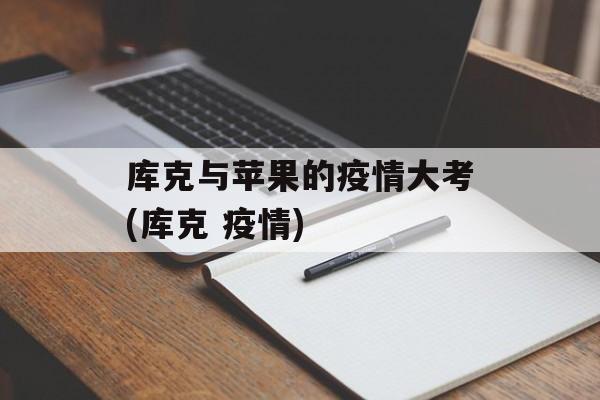 库克与苹果的疫情大考(库克 疫情)
