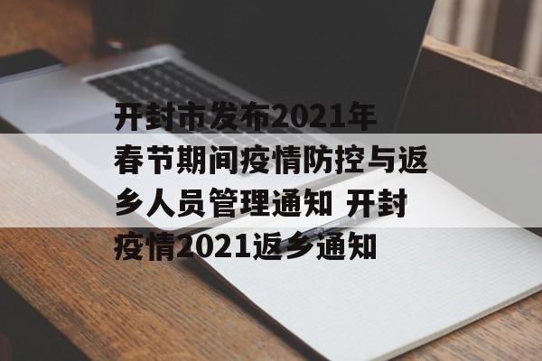 开封市发布2021年春节期间疫情防控与返乡人员管理通知 开封疫情2021返乡通知
