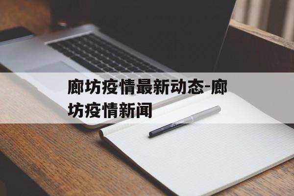 廊坊疫情最新动态-廊坊疫情新闻