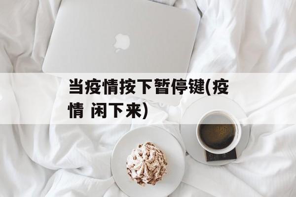 当疫情按下暂停键(疫情 闲下来)