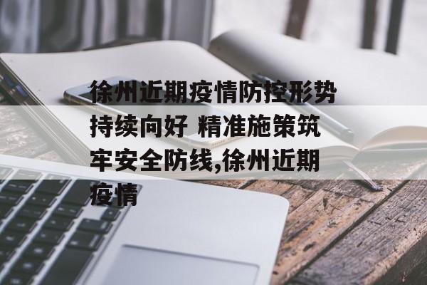 徐州近期疫情防控形势持续向好 精准施策筑牢安全防线,徐州近期疫情