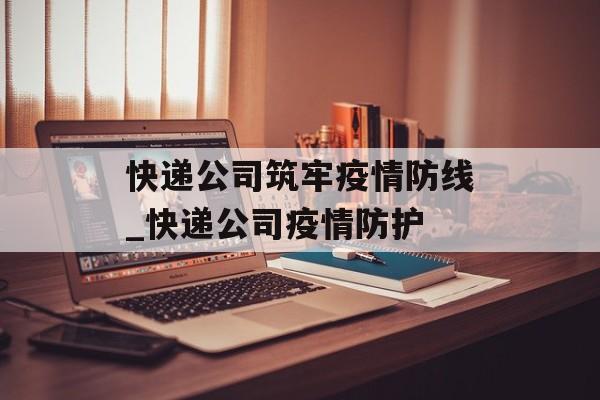 快递公司筑牢疫情防线_快递公司疫情防护