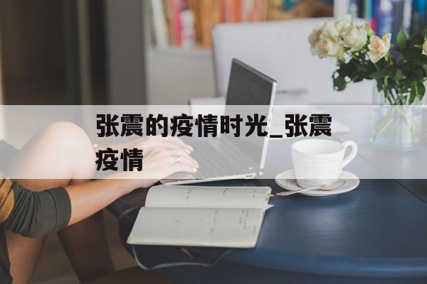 张震的疫情时光_张震疫情