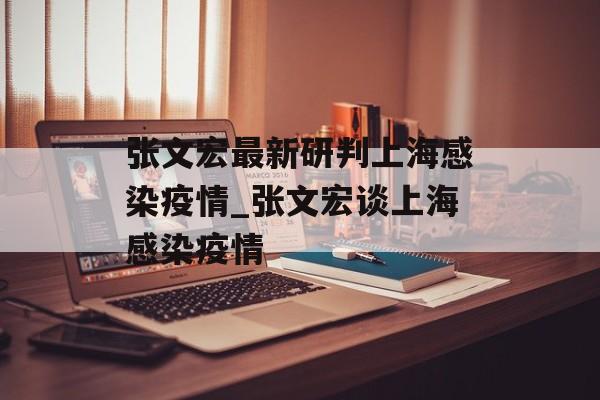 张文宏最新研判上海感染疫情_张文宏谈上海感染疫情