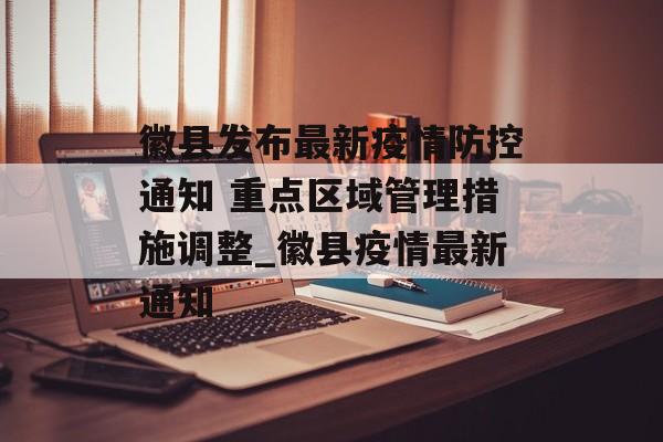 徽县发布最新疫情防控通知 重点区域管理措施调整_徽县疫情最新通知