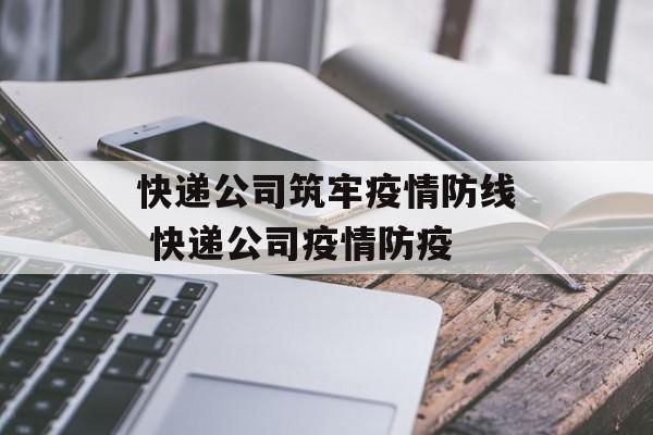 快递公司筑牢疫情防线 快递公司疫情防疫