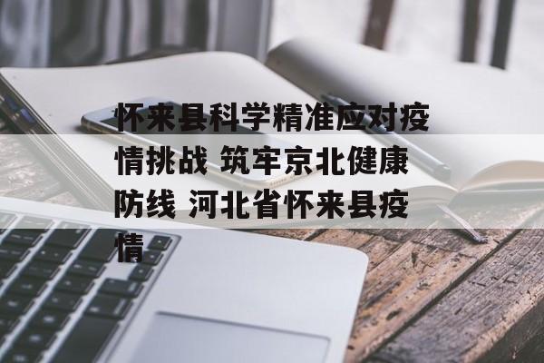 怀来县科学精准应对疫情挑战 筑牢京北健康防线 河北省怀来县疫情