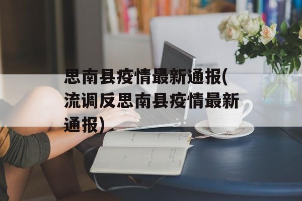 思南县疫情最新通报(流调反思南县疫情最新通报)
