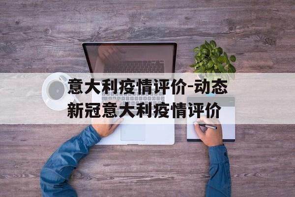 意大利疫情评价-动态新冠意大利疫情评价